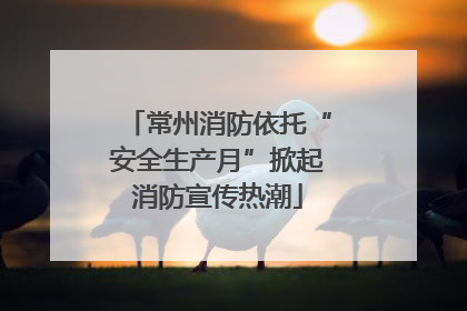 常州消防依托“安全生产月”掀起消防宣传热潮