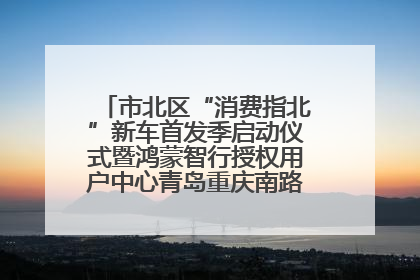 市北区“消费指北”新车首发季启动仪式暨鸿蒙智行授权用户中心青岛重庆南路开业盛典成功举办