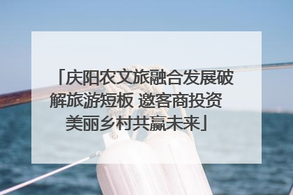 庆阳农文旅融合发展破解旅游短板 邀客商投资美丽乡村共赢未来