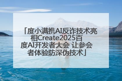 度小满携AI反诈技术亮相Create2025百度AI开发者大会 让参会者体验防深伪技术