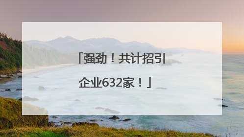 强劲！共计招引企业632家！