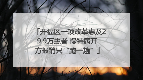 开福区一项改革惠及29.9万患者 慢特病开方报销只“跑一趟”