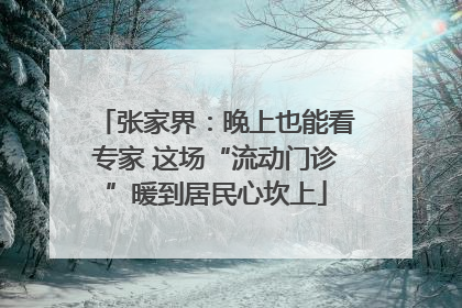 张家界：晚上也能看专家 这场“流动门诊”暖到居民心坎上