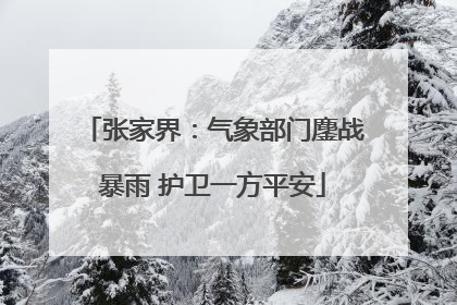 张家界：气象部门鏖战暴雨 护卫一方平安