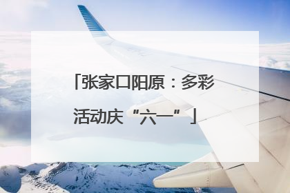 张家口阳原：多彩活动庆“六一”