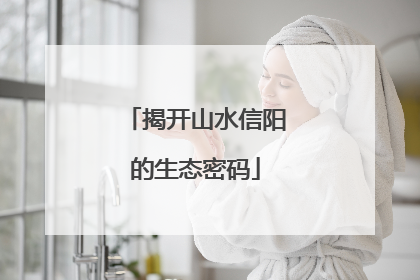 揭开山水信阳的生态密码