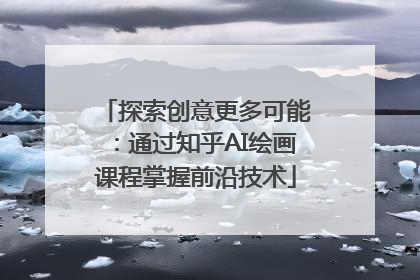 探索创意更多可能：通过知乎AI绘画课程掌握前沿技术
