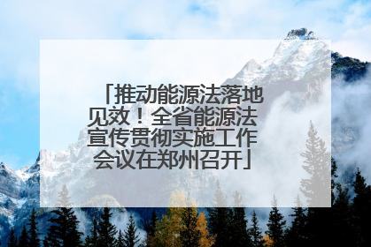 推动能源法落地见效！全省能源法宣传贯彻实施工作会议在郑州召开