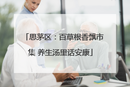 思茅区：百草根香飘市集 养生汤里话安康