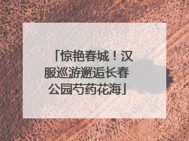 惊艳春城！汉服巡游邂逅长春公园芍药花海