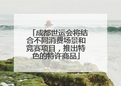 成都世运会将结合不同消费场景和竞赛项目，推出特色的特许商品
