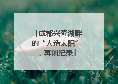 成都兴隆湖畔的“人造太阳”，再创纪录