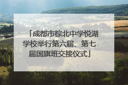 成都市棕北中学悦湖学校举行第六届、第七届国旗班交接仪式