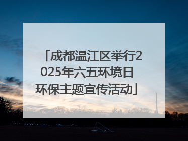 成都温江区举行2025年六五环境日环保主题宣传活动