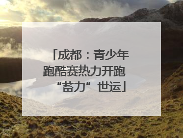 成都：青少年跑酷赛热力开跑“蓄力”世运