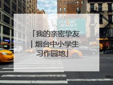 我的亲密挚友｜烟台中小学生习作园地
