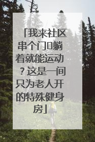 我来社区串个门⑯躺着就能运动？这是一间只为老人开的特殊健身房