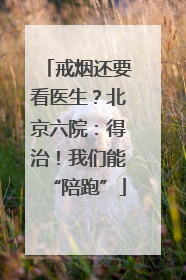 戒烟还要看医生？北京六院：得治！我们能“陪跑”