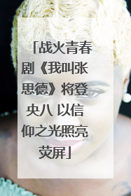 战火青春剧《我叫张思德》将登央八 以信仰之光照亮荧屏