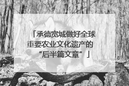 承德宽城做好全球重要农业文化遗产的“后半篇文章”