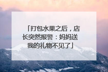 打包水果之后，店长突然报警：妈妈送我的礼物不见了