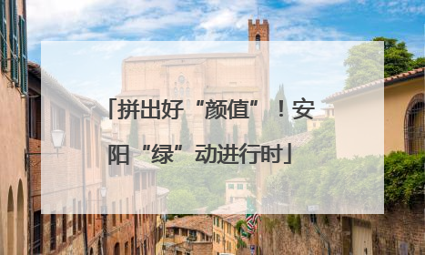 拼出好“颜值”！安阳“绿”动进行时
