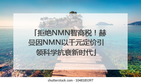 拒绝NMN智商税！赫曼因NMN以千元定价引领科学抗衰新时代