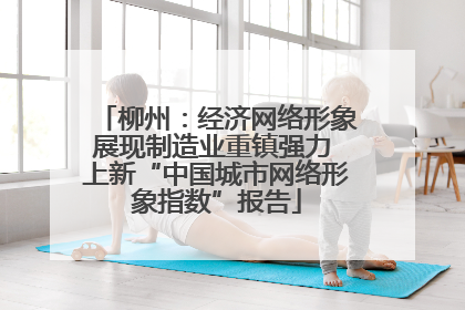 柳州：经济网络形象展现制造业重镇强力 上新“中国城市网络形象指数”报告