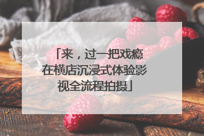 来，过一把戏瘾 在横店沉浸式体验影视全流程拍摄