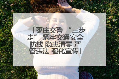 枣庄交警 “三步走” 筑牢交通安全防线 隐患清零 严管违法 强化宣传