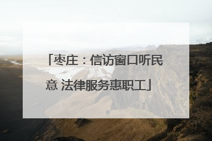枣庄：信访窗口听民意 法律服务惠职工