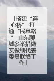 搭建“连心桥” 打通“民意路” 山东聊城多举措做实做细代表委员联络工作
