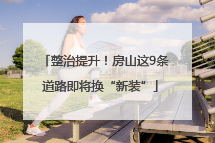 整治提升！房山这9条道路即将换“新装”