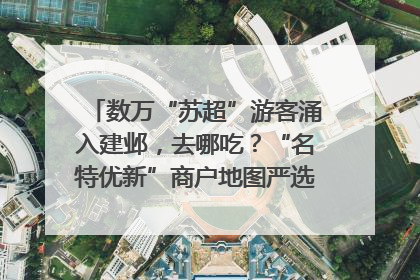 数万“苏超”游客涌入建邺，去哪吃？“名特优新”商户地图严选30家宝藏店铺