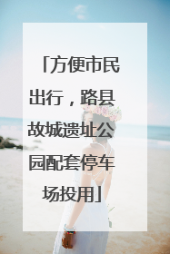 方便市民出行，路县故城遗址公园配套停车场投用