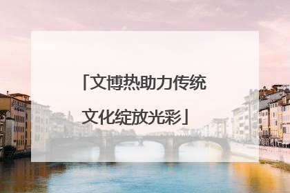 文博热助力传统文化绽放光彩