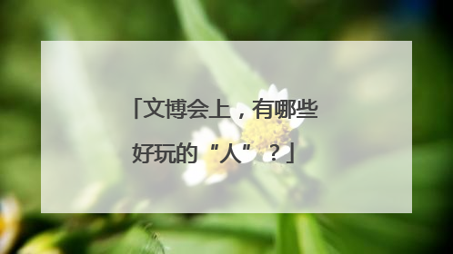 文博会上，有哪些好玩的“人”？