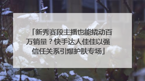 新秀赛段主播也能撬动百万销量？快手达人佳佳以强信任关系引爆护肤专场