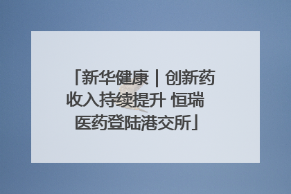 新华健康｜创新药收入持续提升 恒瑞医药登陆港交所