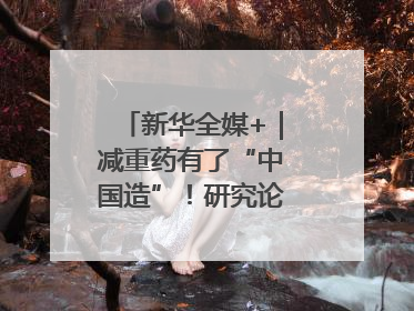 新华全媒+｜减重药有了“中国造”！研究论文登上顶刊