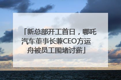 新总部开工首日，哪吒汽车董事长兼CEO方运舟被员工围堵讨薪