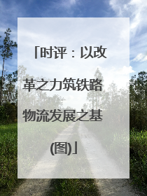时评：以改革之力筑铁路物流发展之基(图)