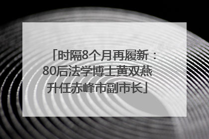 时隔8个月再履新：80后法学博士黄双燕升任赤峰市副市长