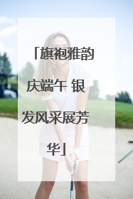 旗袍雅韵庆端午 银发风采展芳华