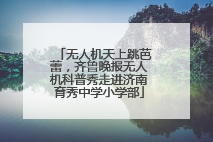 无人机天上跳芭蕾，齐鲁晚报无人机科普秀走进济南育秀中学小学部