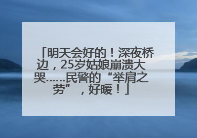 明天会好的！深夜桥边，25岁姑娘崩溃大哭……民警的“举肩之劳”，好暖！