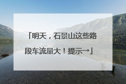 明天，石景山这些路段车流量大！提示→