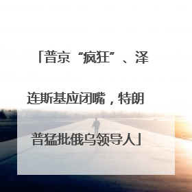 普京“疯狂”、泽连斯基应闭嘴，特朗普猛批俄乌领导人