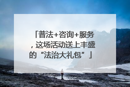 普法+咨询+服务，这场活动送上丰盛的“法治大礼包”
