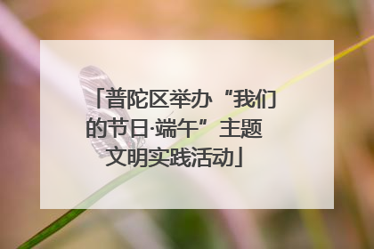 普陀区举办“我们的节日·端午”主题文明实践活动